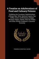 A Treatise on Adulterations of Food and Culinary Poisons: Exhibiting the Fraudulent Sophistications of Bread, Beer, Wine, Spiritous Liquors, Tea, Coffee, Cream, Confectionery, Vinegar, Mustard, Pepper, Cheese, Olive Oil, Pickles, and Other Articles Employ