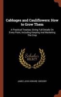 Cabbages and Cauliflowers: How to Grow Them: A Practical Treatise, Giving Full Details On Every Point, Including Keeping And Marketing The Crop