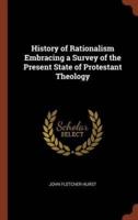 History of Rationalism Embracing a Survey of the Present State of Protestant Theology