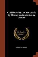 A Discourse of Life and Death, by Mornay and Antonius by Garnier