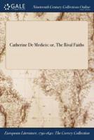 Catherine De Medicis: or, The Rival Faiths