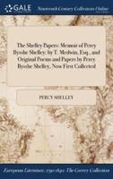 The Shelley Papers: Memoir of Percy Bysshe Shelley: by T. Medwin, Esq., and Original Poems and Papers by Percy Bysshe Shelley, Now First Collected