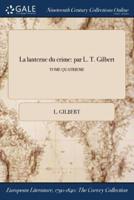 La lanterne du crime: par L. T. Gilbert; TOME QUATRIEME