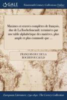Maximes et œuvres complètes de françois, duc de La Rochefoucault: terminées par une table alphabétique des matières, plus ample et plus commode que ...