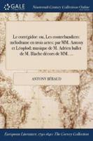 Le corrégidor: ou, Les contrebandiers: mélodrame en trois actes: par MM. Antony et Léoplod; musique de M. Adrien ballet de M. Blache décors de MM. ...