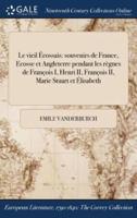 Le vieil Écossais: souvenirs de France, ďEcosse et ďAngleterre pendant les règnes de François I, Henri II, François II, Marie Stuart et Élisabeth