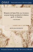 Mémoires de Saint-Félix: ou, Aventures ď un jeune homme pendant la révolution: par R. -J. Durdent; TOME PREMIER