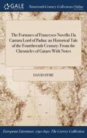 The Fortunes of Francesco Novello Da Carrara Lord of Padua: an Historical Tale of the Fourtheenth Century: From the Chronicles of Gataro With Notes
