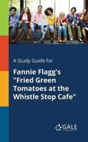 A Study Guide for Fannie Flagg's "Fried Green Tomatoes at the Whistle Stop Cafe"