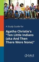 A Study Guide for Agatha Christie's "Ten Little Indians (aka And Then There Were None)"