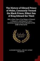 The History of Edward Prince of Wales, Commonly Termed the Black Prince, Eldest Son of King Edward the Third