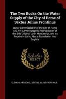 The Two Books on the Water Supply of the City of Rome of Sextus Julius Frontinus