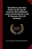Glendalloch, and Other Poems, by the Late Dr. Drennan. With Additional Verses, by His Sons [j.S. And W. Drennan. Ed. By W. Drennan.]