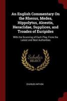 An English Commentary On the Rhesus, Medea, Hippolytus, Alcestis, Heraclidae, Supplices, and Troades of Euripides