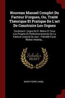 Nouveau Manuel Complet Du Facteur d'Orgues, Ou, Traité Théorique Et Pratique De l'Art De Construire Les Orgues