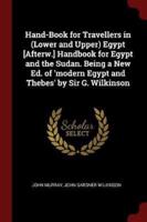 Hand-Book for Travellers in (Lower and Upper) Egypt [Afterw.] Handbook for Egypt and the Sudan. Being a New Ed. Of 'Modern Egypt and Thebes' by Sir G. Wilkinson