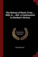 The History of Brazil, from ... 1808, to ... 1831. A Continuation to Southey's History