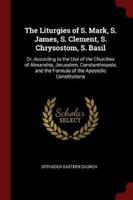 The Liturgies of S. Mark, S. James, S. Clement, S. Chrysostom, S. Basil