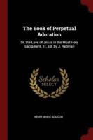 The Book of Perpetual Adoration: Or, the Love of Jesus in the Most Holy Sacrament, Tr., Ed. by J. Redman