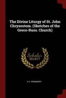 The Divine Liturgy of St. John Chrysostom. (Sketches of the Greco-Russ. Church)