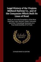 Legal History of the Virginia Midland Railway Co., and of the Companies Which Built Its Lines of Road