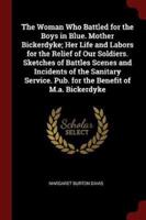 The Woman Who Battled for the Boys in Blue. Mother Bickerdyke; Her Life and Labors for the Relief of Our Soldiers. Sketches of Battles Scenes and Incidents of the Sanitary Service. Pub. For the Benefit of M.A. Bickerdyke