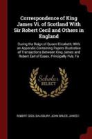 Correspondence of King James VI. Of Scotland With Sir Robert Cecil and Others in England