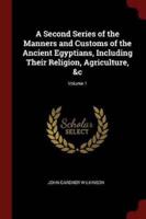 A Second Series of the Manners and Customs of the Ancient Egyptians, Including Their Religion, Agriculture, &C; Volume 1