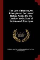 The Law of Nations, Or, Principles of the Law of Nature Applied to the Conduct and Affairs of Nations and Soverigns