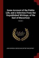 Some Account of the Public Life, and a Selection from the Unpublished Writings, of the Earl of Macartney; Volume 1