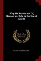 Why We Punctuate, Or, Reason Vs. Rule in the Use of Marks