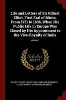 Life and Letters of Sir Gilbert Elliot, First Earl of Minto, from 1751 to 1806, When His Public Life in Europe Was Closed by His Appointment to the Vice-Royalty of India; Volume 1