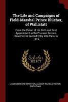 The Life and Campaigns of Field-Marshal Prince Blücher, of Wahlstatt