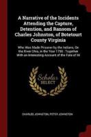 A Narrative of the Incidents Attending the Capture, Detention, and Ransom of Charles Johnston, of Botetourt County Virginia