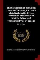 The Sixth Book of the Select Letters of Severus, Patriarch of Antioch, in the Syriac Version of Athanasius of Nisibis, Edited and Translated by E. W. Brooks