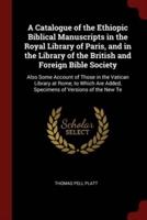 A Catalogue of the Ethiopic Biblical Manuscripts in the Royal Library of Paris, and in the Library of the British and Foreign Bible Society