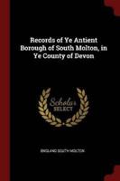 Records of Ye Antient Borough of South Molton, in Ye County of Devon