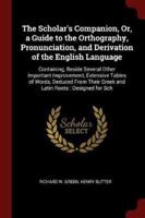 The Scholar's Companion, Or, a Guide to the Orthography, Pronunciation, and Derivation of the English Language