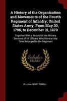 A History of the Organization and Movements of the Fourth Regiment of Infantry, United States Army, From May 30, 1796, to December 31, 1870