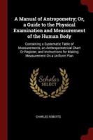 A Manual of Antropometry; Or, a Guide to the Physical Examination and Measurement of the Human Body