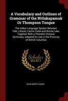 A Vocabulary and Outlines of Grammar of the Nitlakapamuk Or Thompson Tongue