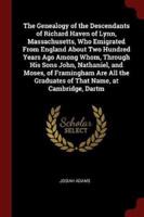 The Genealogy of the Descendants of Richard Haven of Lynn, Massachusetts, Who Emigrated From England About Two Hundred Years Ago Among Whom, Through His Sons John, Nathaniel, and Moses, of Framingham Are All the Graduates of That Name, at Cambridge, Dartm