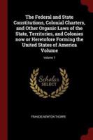 The Federal and State Constitutions, Colonial Charters, and Other Organic Laws of the State, Territories, and Colonies Now or Heretofore Forming the United States of America Volume; Volume 7