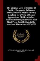The Original Lists of Persons of Quality; Emigrants; Religious Exiles; Political Rebels; Serving Men Sold for a Term of Years; Apprentices; Children Stolen; Maidens Pressed; and Others Who Went From Great Britain to the American Plantations 1600-1700