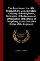Two Reunions of the 142D Regiment, Pa. Vols. Including a History of the Regiment, Dedication of the Monument, a Description of the Battle of Gettysburg, Also a Complete Roster of the Regiment