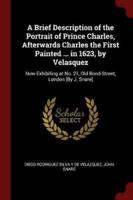 A Brief Description of the Portrait of Prince Charles, Afterwards Charles the First Painted ... In 1623, by Velasquez