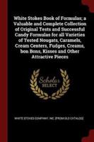 White Stokes Book of Formulas; a Valuable and Complete Collection of Original Tests and Successful Candy Formulas for All Varieties of Tested Nougats, Caramels, Cream Centers, Fudges, Creams, Bon Bons, Kisses and Other Attractive Pieces