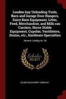 Louden Hay Unloading Tools, Barn and Garage Door Hangers, Dairy Barn Equipment, Litter, Feed, Merchandise, and Milk Can Carriers, Horse Stable Equipment, Cupolas, Ventilators, Drains, Etc., Hardware Specialties