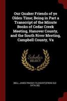 Our Quaker Friends of Ye Olden Time; Being in Part a Transcript of the Minute Books of Cedar Creek Meeting, Hanover County, and the South River Meeting, Campbell County, Va