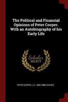 The Political and Financial Opinions of Peter Cooper. With an Autobiography of His Early Life